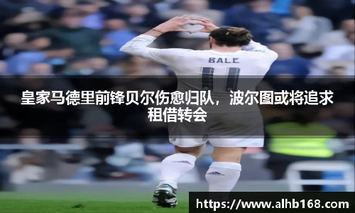 皇家马德里前锋贝尔伤愈归队，波尔图或将追求租借转会