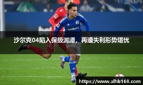 沙尔克04陷入保级泥潭，再遭失利形势堪忧