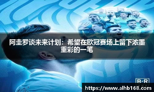 阿圭罗谈未来计划：希望在欧冠赛场上留下浓墨重彩的一笔