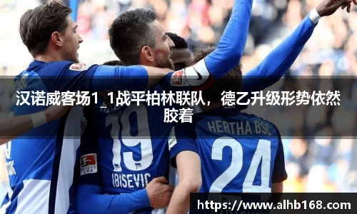 汉诺威客场1_1战平柏林联队，德乙升级形势依然胶着