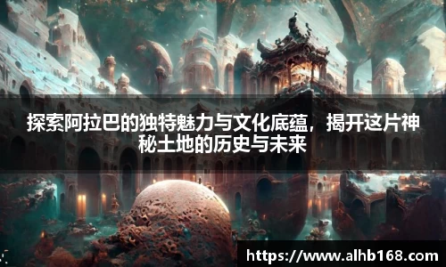 探索阿拉巴的独特魅力与文化底蕴，揭开这片神秘土地的历史与未来