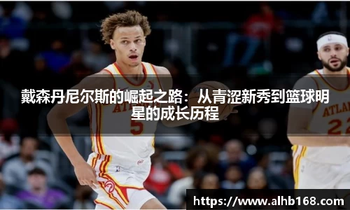 戴森丹尼尔斯的崛起之路：从青涩新秀到篮球明星的成长历程